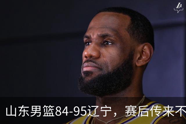 山东男篮84-95辽宁，赛后传来不可思议事实，邱彪教练一针见血